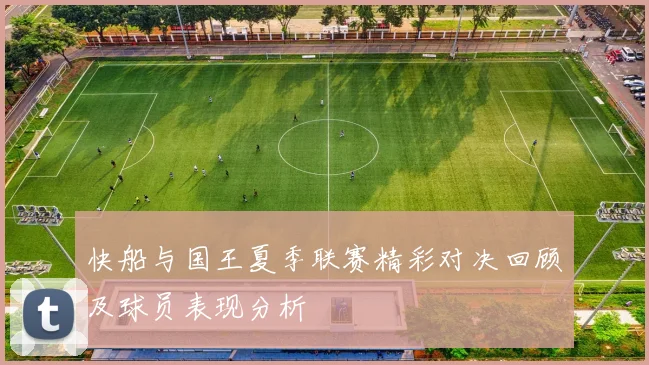 快船与国王夏季联赛精彩对决回顾及球员表现分析
