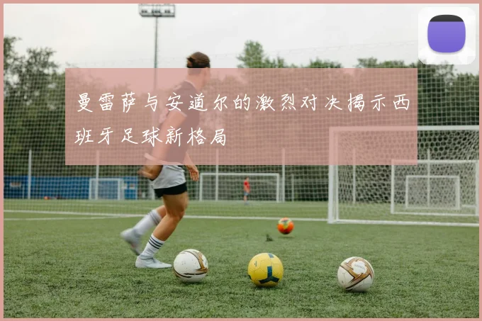 曼雷萨与安道尔的激烈对决揭示西班牙足球新格局