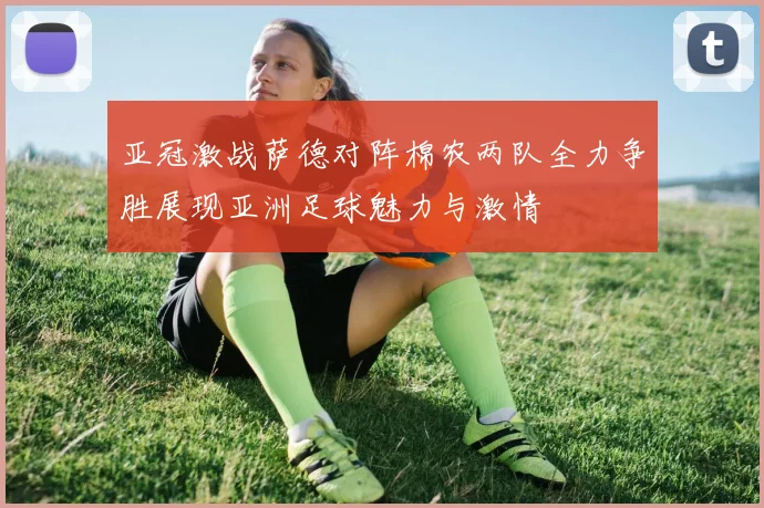 亚冠激战萨德对阵棉农两队全力争胜展现亚洲足球魅力与激情