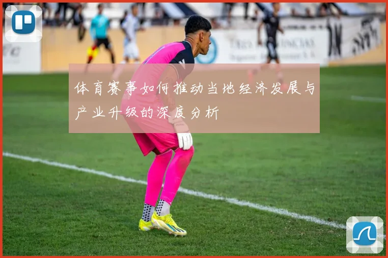 体育赛事如何推动当地经济发展与产业升级的深度分析