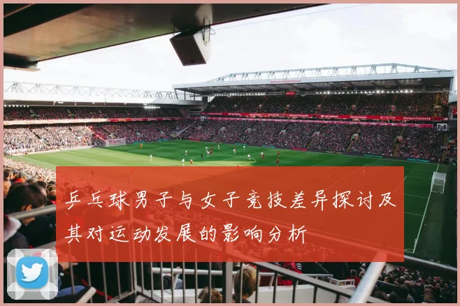 乒乓球男子与女子竞技差异探讨及其对运动发展的影响分析