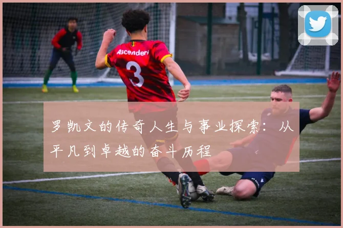 罗凯文的传奇人生与事业探索：从平凡到卓越的奋斗历程