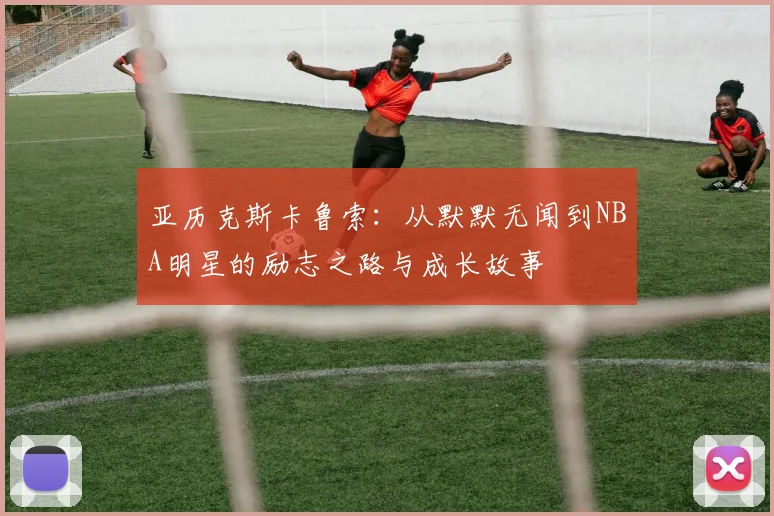 亚历克斯卡鲁索：从默默无闻到NBA明星的励志之路与成长故事