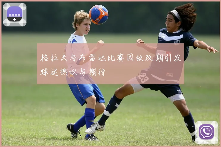 格拉夫与布雷达比赛因故改期引发球迷热议与期待