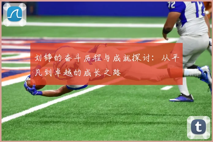 刘铮的奋斗历程与成就探讨：从平凡到卓越的成长之路