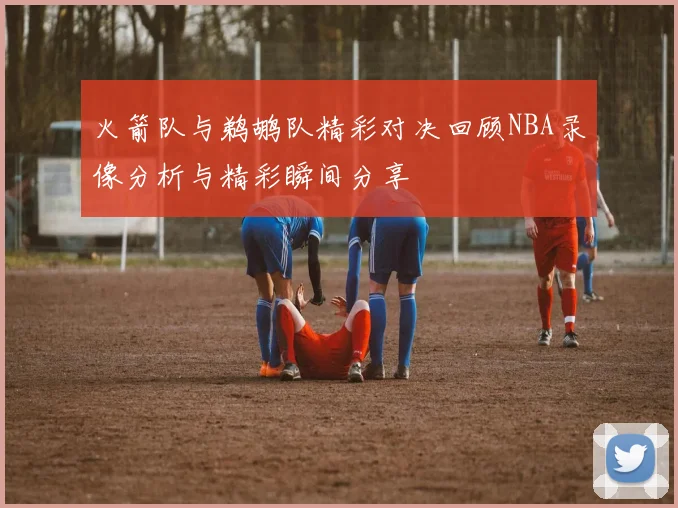 火箭队与鹈鹕队精彩对决回顾NBA录像分析与精彩瞬间分享