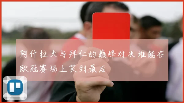 阿什拉夫与拜仁的巅峰对决谁能在欧冠赛场上笑到最后